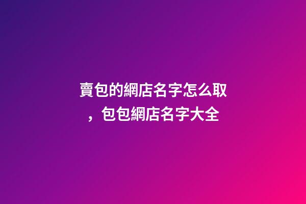 賣包的網店名字怎么取，包包網店名字大全